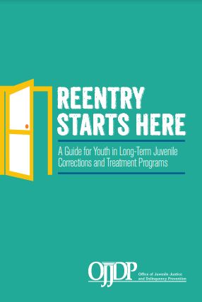 Reentry Starts Here: A Guide for Youth in Long-Term Juvenile Corrections and Treatment Programs  