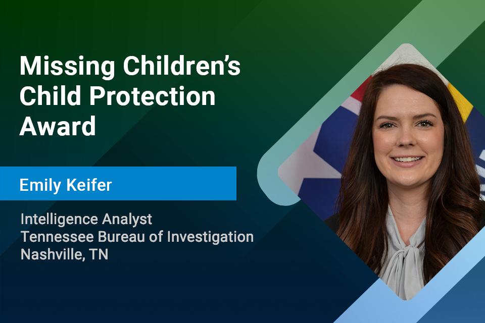 Missing Children's Child Protection Award: Intelligence Analyst Emily Keifer Missing Children's Child Protection Award: Intelligence Analyst Emily Keifer