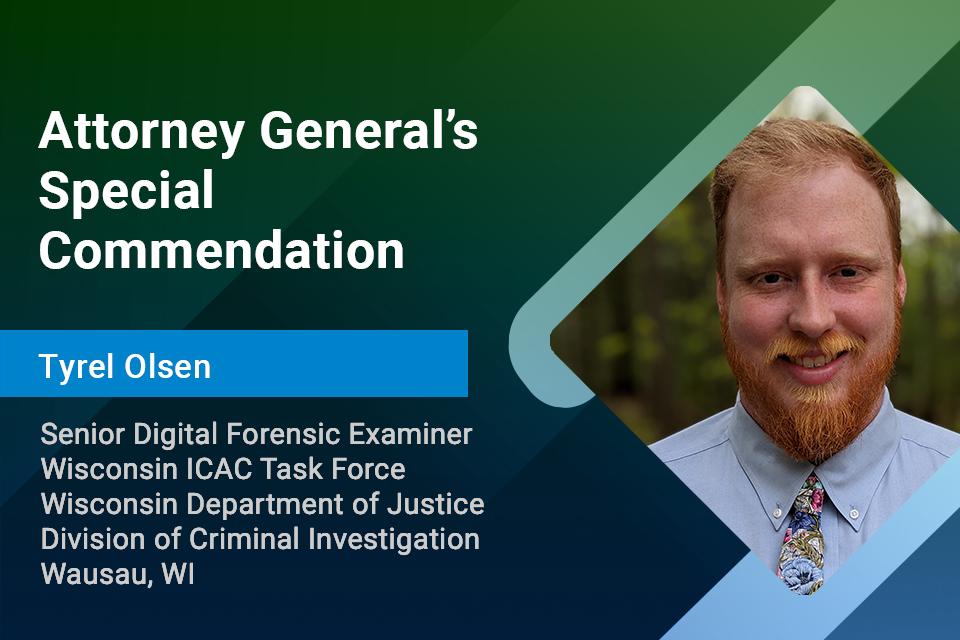 Attorney General's Special Commendation: Senior Digital Forensic Examiner Tyrel Olsen Attorney General's Special Commendation: Senior Digital Forensic Examiner Tyrel Olsen