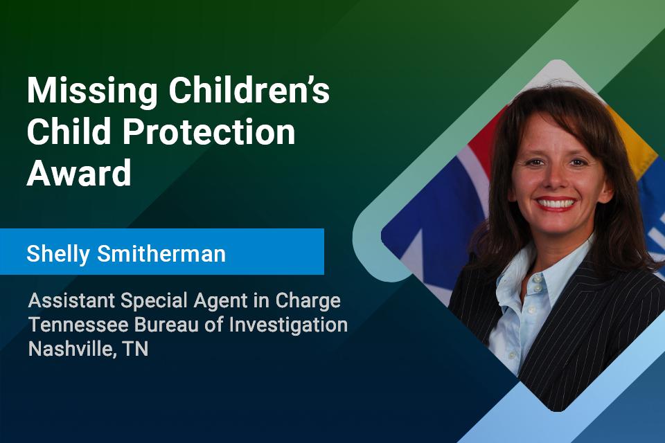 Missing Children's Child Protection Award: Assistant Special Agent in Charge Shelly Smitherman Missing Children's Child Protection Award: Assistant Special Agent in Charge Shelly Smitherman