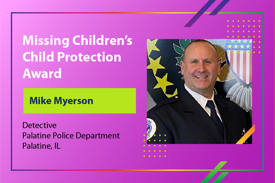 Missing Children's Day Child Protection Award - Detective Mike Myerson, Palatine Police Dept., Palatine, IL